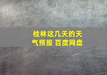 桂林这几天的天气预报 百度网盘